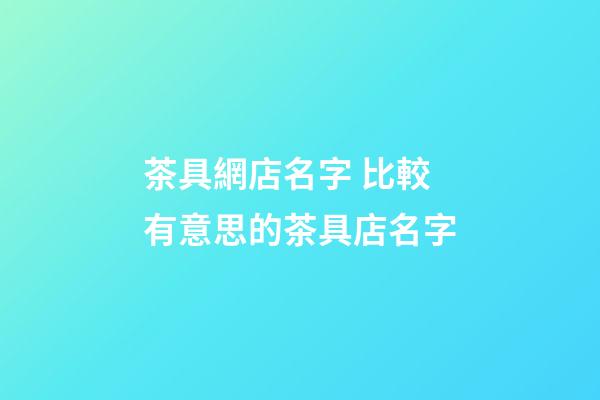 茶具網店名字 比較有意思的茶具店名字-第1張-店鋪起名-玄機派